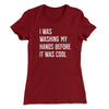 I Was Washing My Hands Before It Was Cool Women's T-Shirt Maroon | Funny Shirt from Famous In Real Life