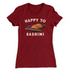 Happy to Sashimi? Women's T-Shirt Maroon | Funny Shirt from Famous In Real Life