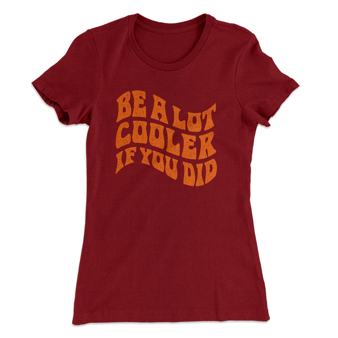 Be A Lot Cooler If You Did Women's T-Shirt | Funny Shirt from Famous In Real Life