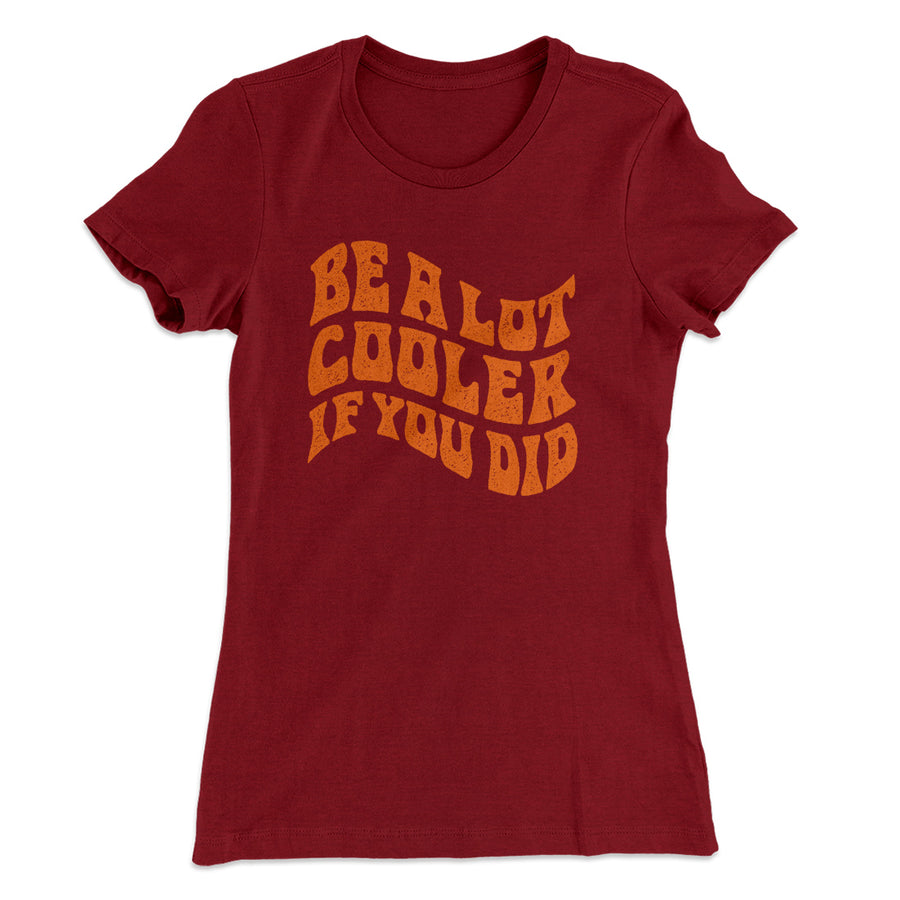 Be A Lot Cooler If You Did Women's T-Shirt | Funny Shirt from Famous In Real Life