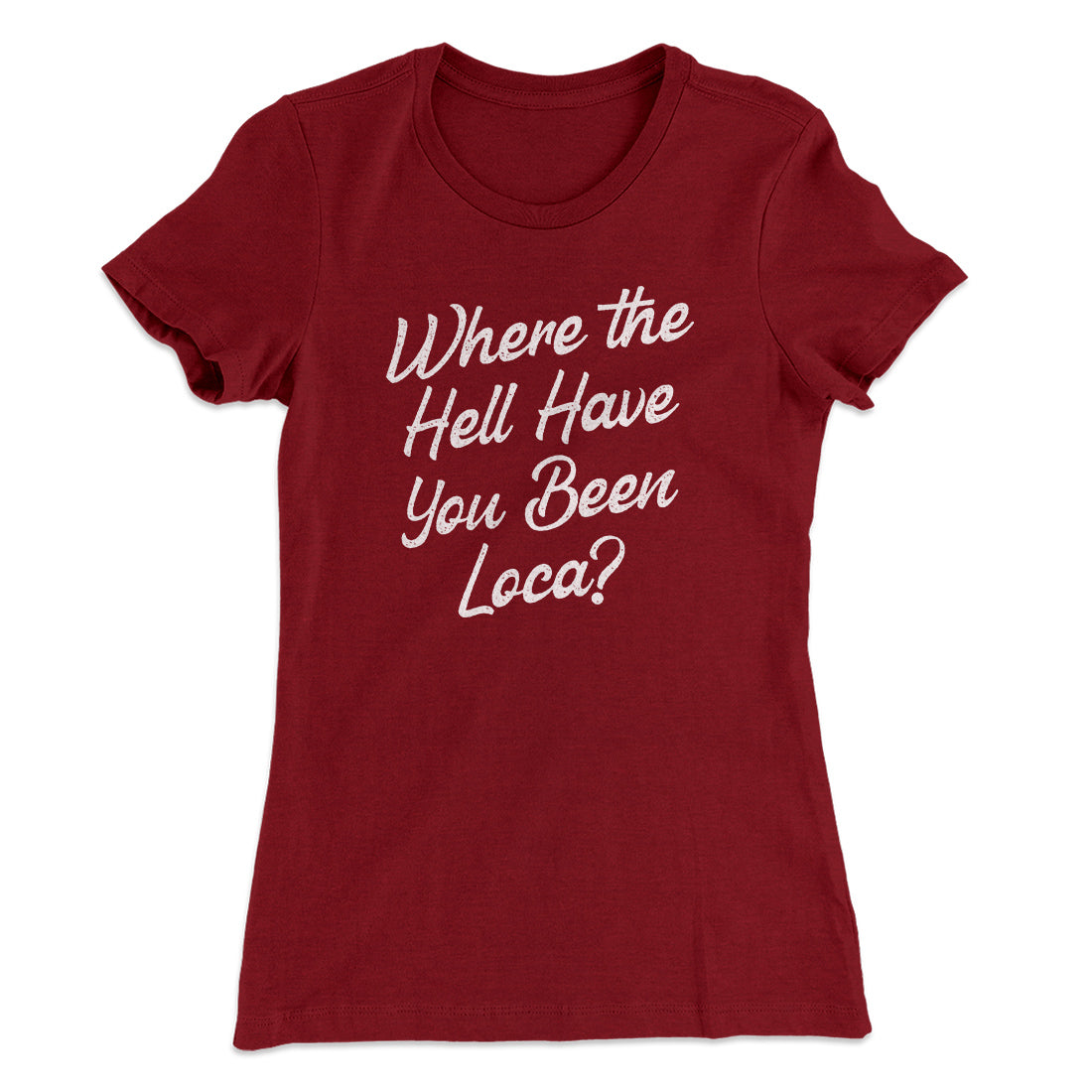 Where The Hell Have You Been Loca Women's T-Shirt Maroon | Funny Shirt from Famous In Real Life