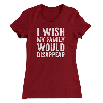 I Wish My Family Would Disappear Women's T-Shirt Maroon | Funny Shirt from Famous In Real Life