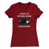 I Have To Return Some Videotapes Women's T-Shirt Maroon | Funny Shirt from Famous In Real Life