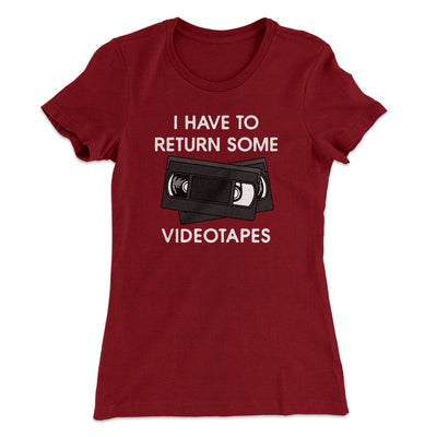 I Have To Return Some Videotapes Women's T-Shirt Maroon | Funny Shirt from Famous In Real Life