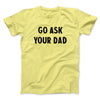 Go Ask Your Dad Funny Men/Unisex T-Shirt Maize Yellow | Funny Shirt from Famous In Real Life