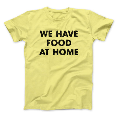 We Have Food At Home Funny Men/Unisex T-Shirt Maize Yellow | Funny Shirt from Famous In Real Life