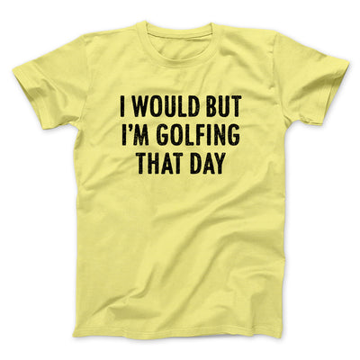 I Would But I'm Golfing That Day Funny Men/Unisex T-Shirt Maize Yellow | Funny Shirt from Famous In Real Life