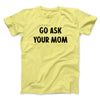 Go Ask Your Mom Funny Men/Unisex T-Shirt Maize Yellow | Funny Shirt from Famous In Real Life