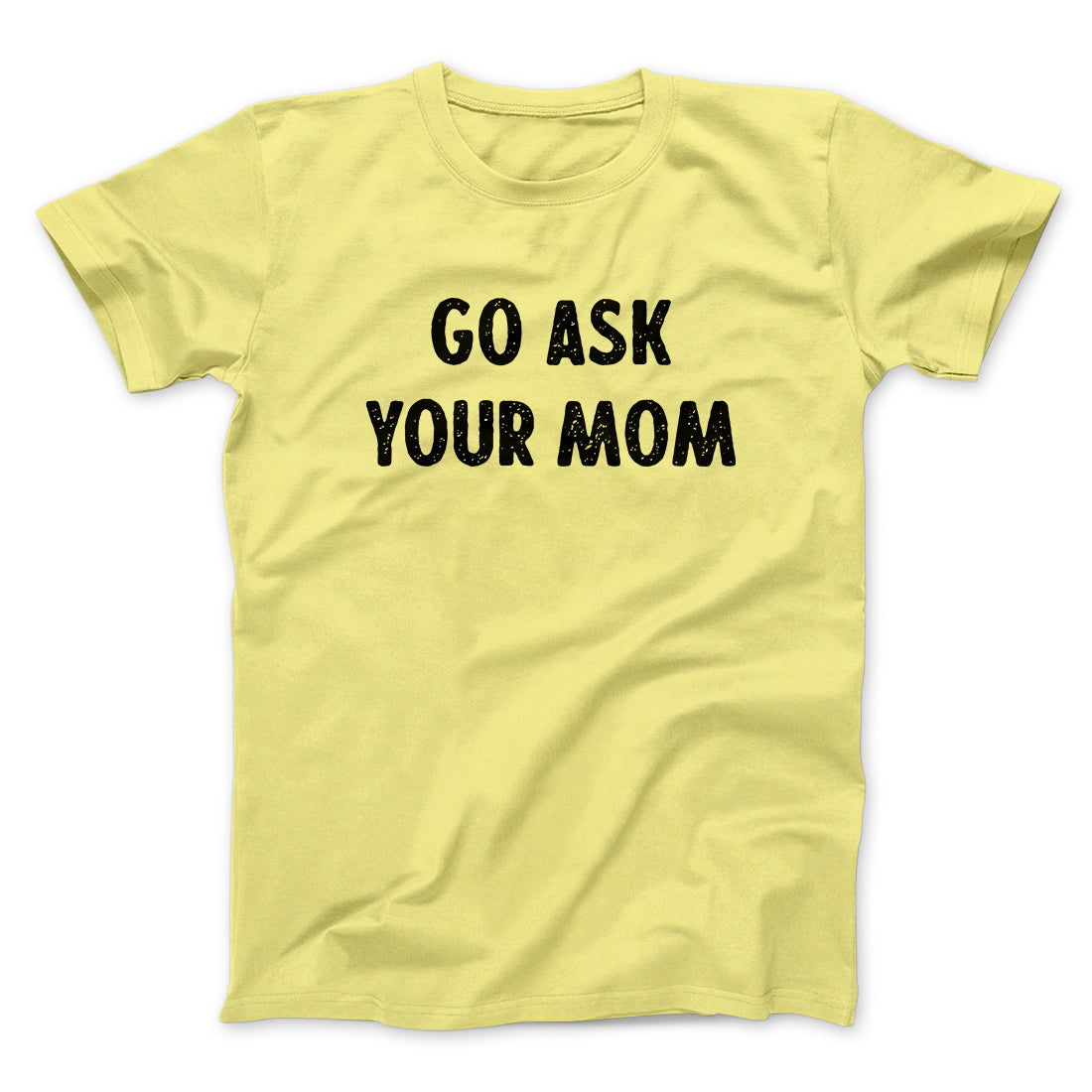 Go Ask Your Mom Funny Men/Unisex T-Shirt | Funny Shirt from Famous In Real Life