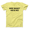 Drink Whiskey And Be Nice Men/Unisex T-Shirt Maize Yellow | Funny Shirt from Famous In Real Life