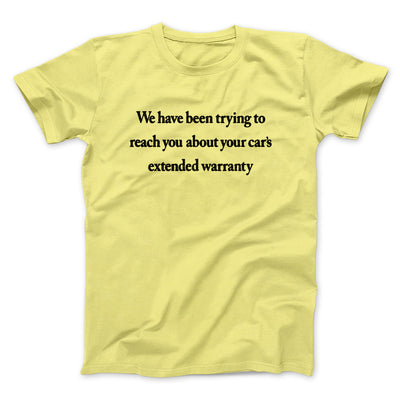 We Have Been Trying To Reach You About Car’s Extended Warranty Funny Men/Unisex T-Shirt Maize Yellow | Funny Shirt from Famous In Real Life