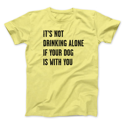 It's Not Drinking Alone If Your Dog Is With You Men/Unisex T-Shirt Yellow | Funny Shirt from Famous In Real Life