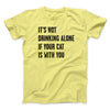 It's Not Drinking Alone If Your Cat Is With You Men/Unisex T-Shirt Yellow | Funny Shirt from Famous In Real Life