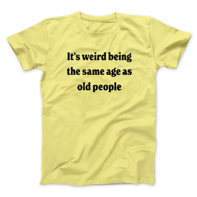 It's Weird Being The Same Age As Old People Funny Men/Unisex T-Shirt Maize Yellow | Funny Shirt from Famous In Real Life