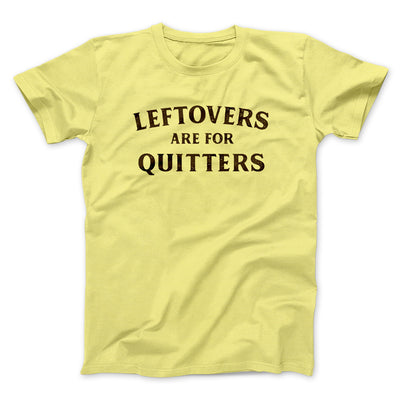 Leftovers Are For Quitters Funny Thanksgiving Men/Unisex T-Shirt Maize Yellow | Funny Shirt from Famous In Real Life