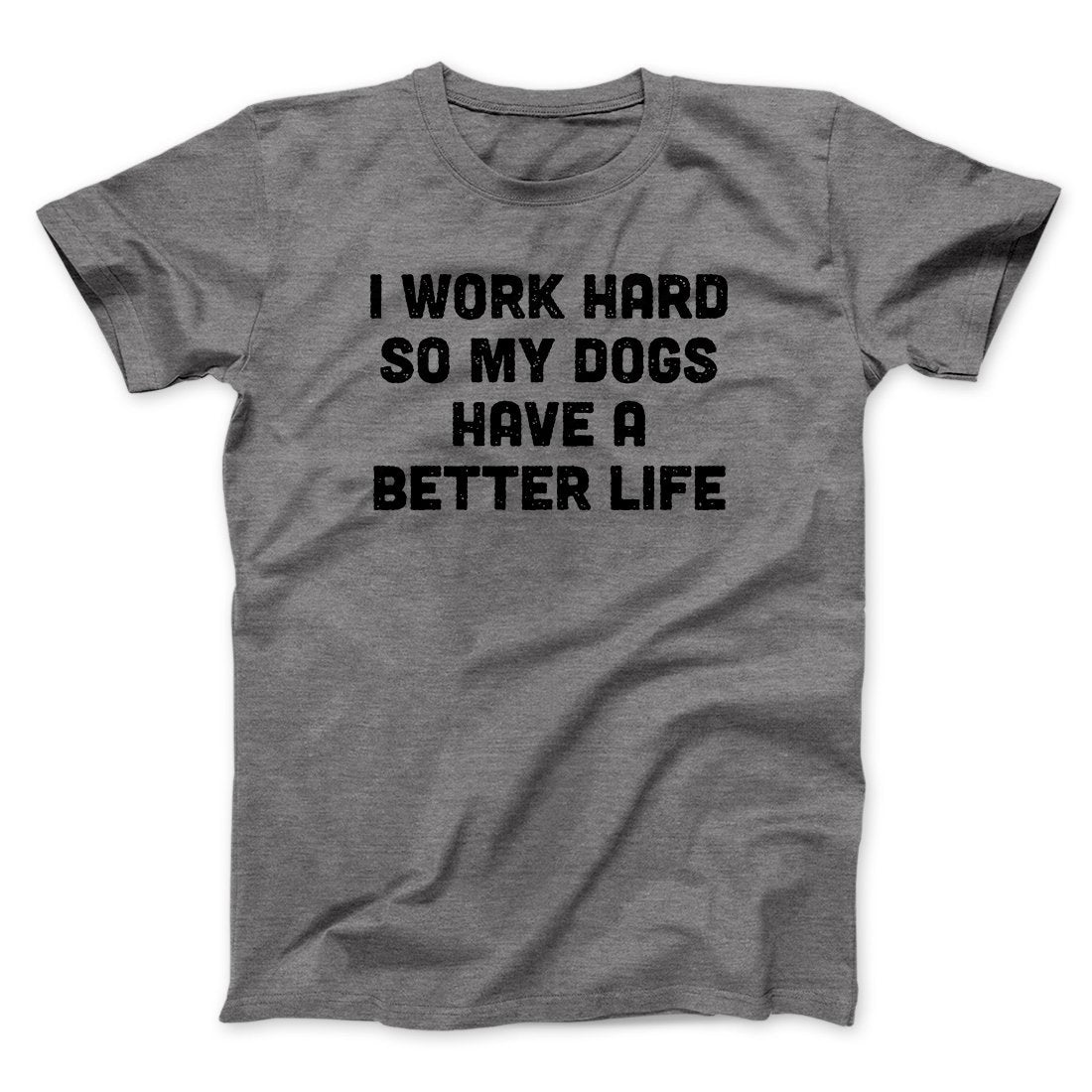 I Work Hard So My Dogs Have A Better Life Funny Men/Unisex T-Shirt | Funny Shirt from Famous In Real Life