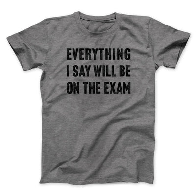 Everything I Say Will Be On The Exam Men/Unisex T-Shirt Deep Heather | Funny Shirt from Famous In Real Life