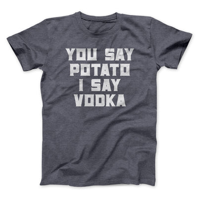 You Say Potato, I Say Vodka Men/Unisex T-Shirt Dark Grey Heather | Funny Shirt from Famous In Real Life