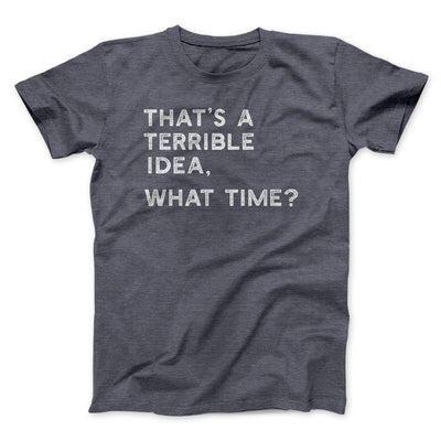 That's A Terrible Idea, What Time? Men/Unisex T-Shirt | Funny Shirt from Famous In Real Life