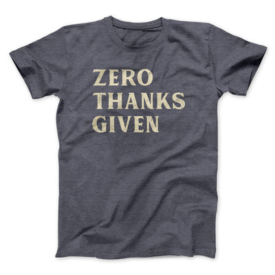 Zero Thanks Given Funny Thanksgiving Men/Unisex T-Shirt Dark Grey Heather | Funny Shirt from Famous In Real Life