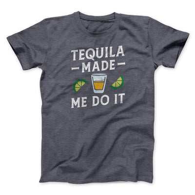 Tequila Made Me Do It Men/Unisex T-Shirt Dark Grey Heather | Funny Shirt from Famous In Real Life