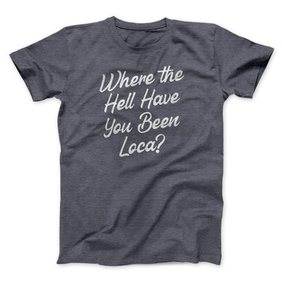 Where The Hell Have You Been Loca Funny Movie Men/Unisex T-Shirt Dark Grey Heather | Funny Shirt from Famous In Real Life