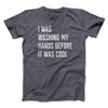 I Was Washing My Hands Before It Was Cool Men/Unisex T-Shirt Dark Grey Heather | Funny Shirt from Famous In Real Life