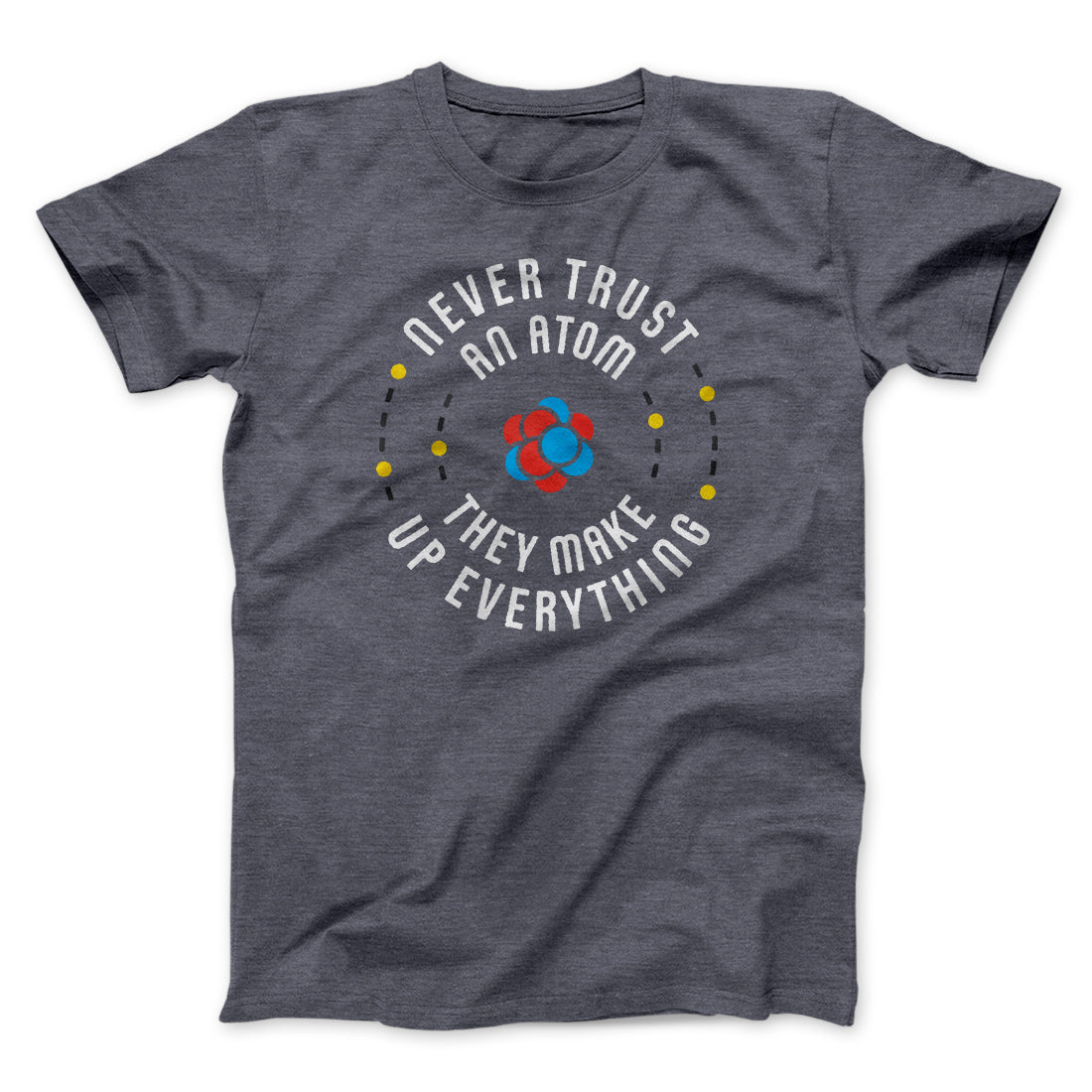 Never Trust An Atom Men/Unisex T-Shirt | Funny Shirt from Famous In Real Life