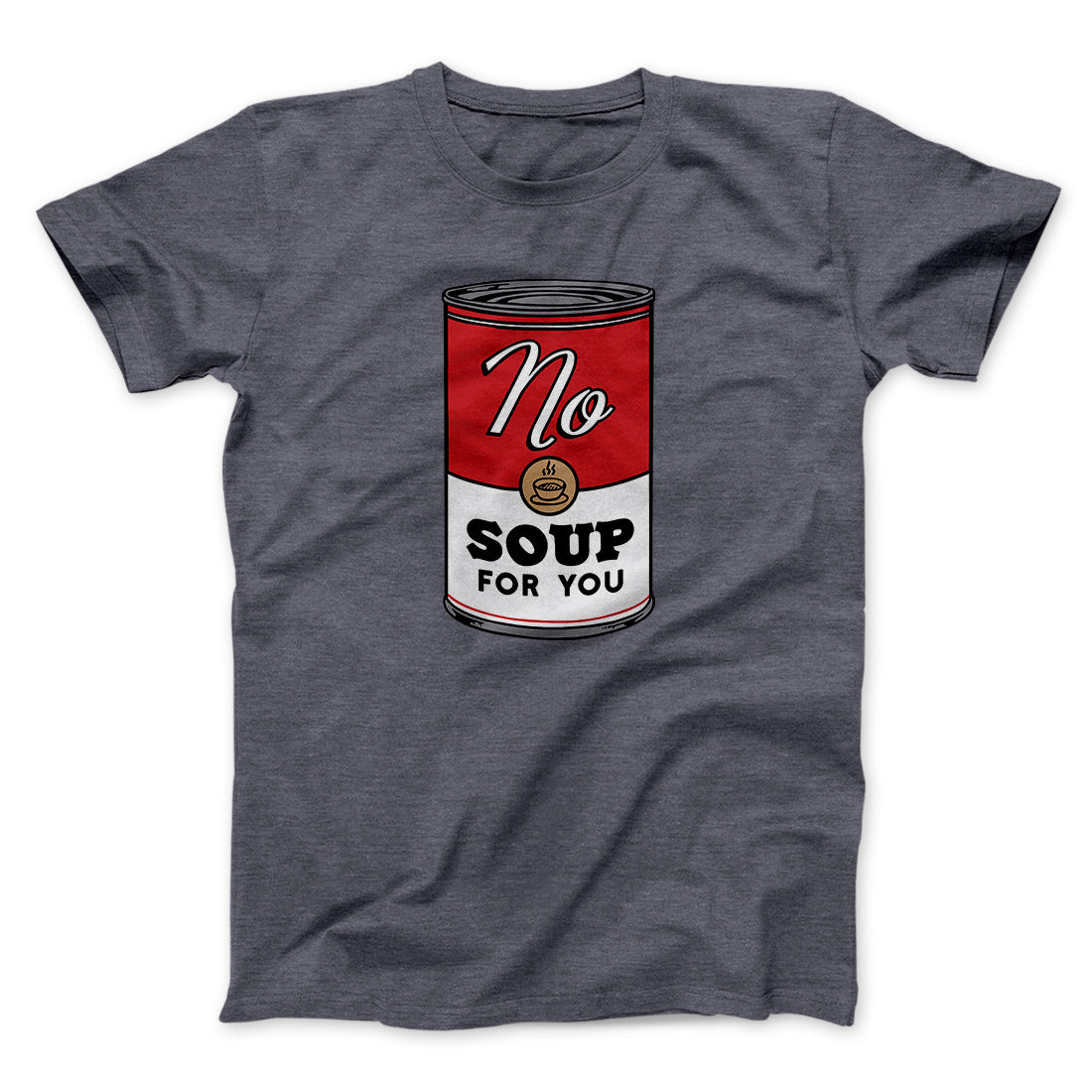 No Soup For You Men/Unisex T-Shirt | Funny Shirt from Famous In Real Life