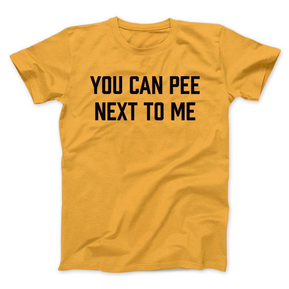 You Can Pee Next To Me Men/Unisex T-Shirt | Funny Shirt from Famous In Real Life
