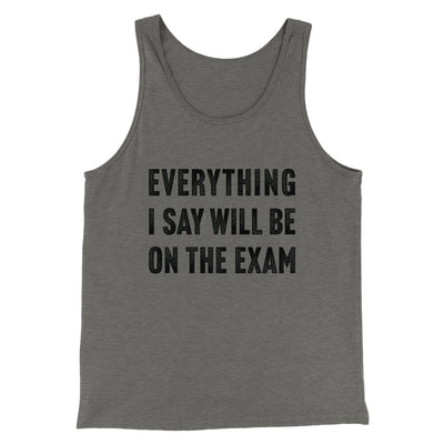 Everything I Say Will Be On The Exam Men/Unisex Tank Grey TriBlend | Funny Shirt from Famous In Real Life