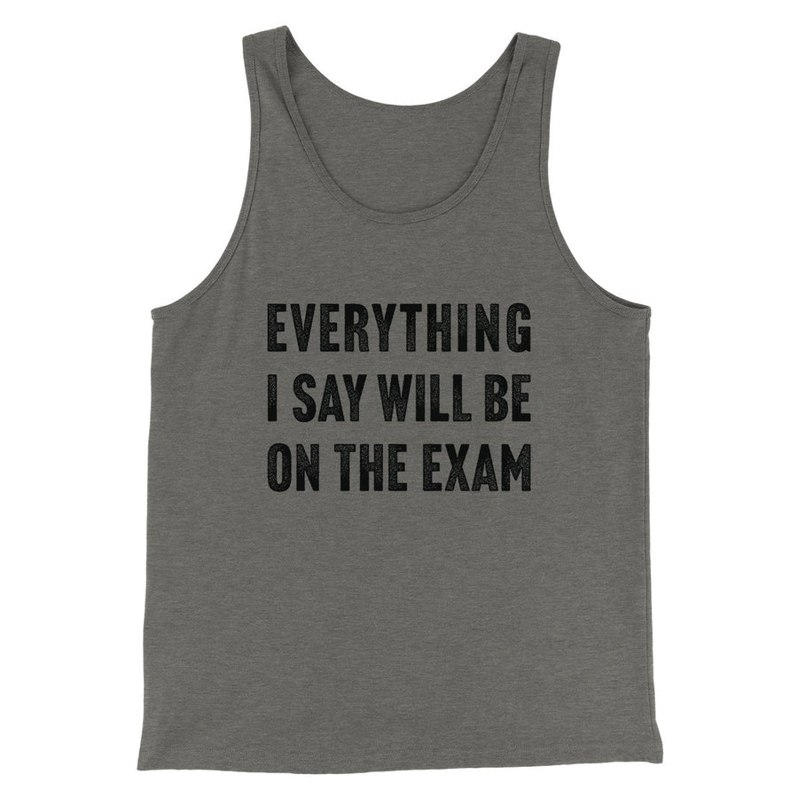 Everything I Say Will Be On The Exam Men/Unisex Tank | Funny Shirt from Famous In Real Life
