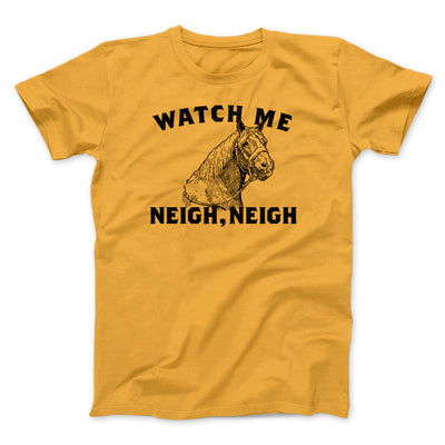 Watch Me Neigh Neigh Men/Unisex T-Shirt Gold | Funny Shirt from Famous In Real Life