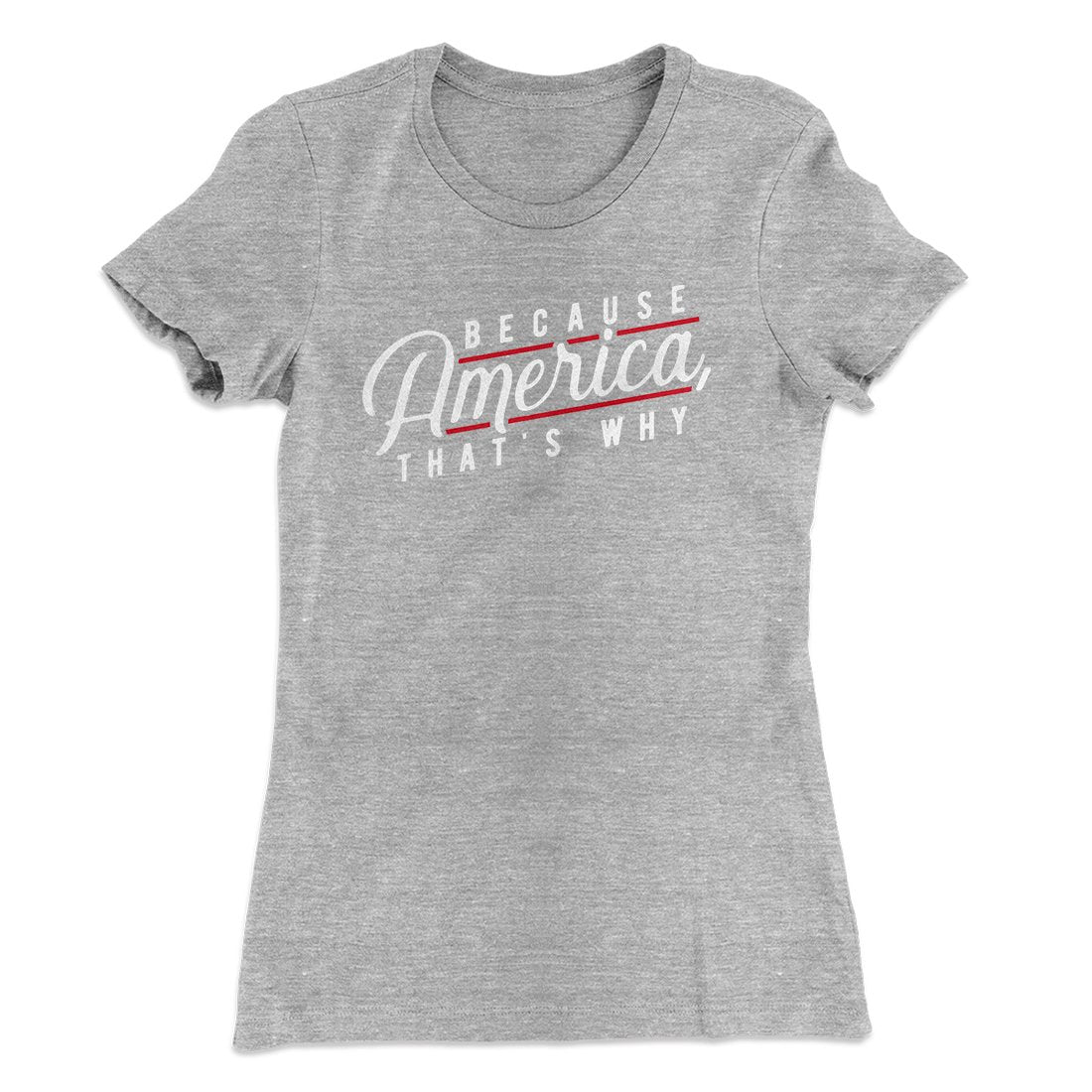 Because America, That's Why Women's T-Shirt Heather Grey | Funny Shirt from Famous In Real Life