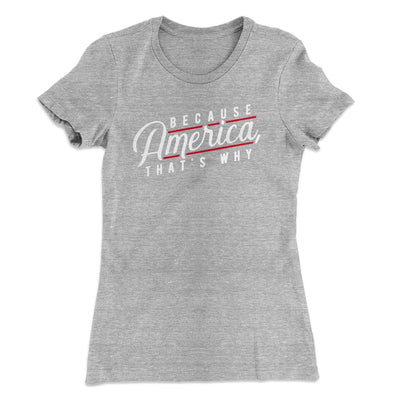 Because America, That's Why Women's T-Shirt Heather Grey | Funny Shirt from Famous In Real Life
