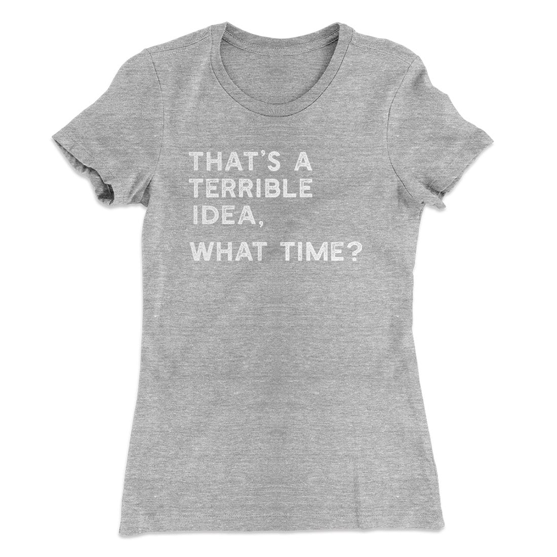 That's A Terrible Idea, What Time? Women's T-Shirt | Funny Shirt from Famous In Real Life