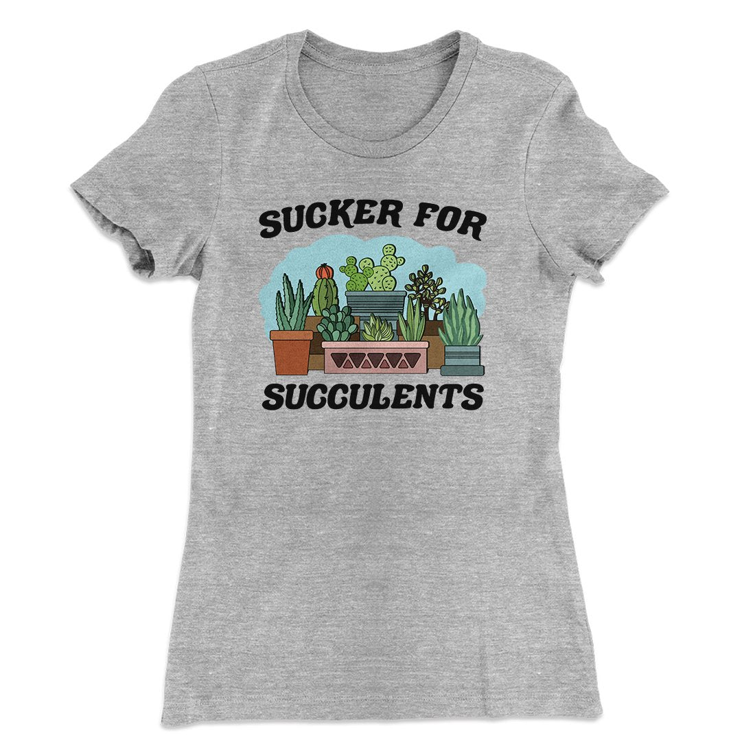 Sucker For Succulents Women's T-Shirt | Funny Shirt from Famous In Real Life
