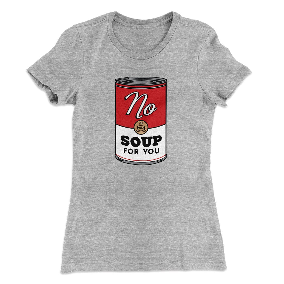 No Soup For You Women's T-Shirt | Funny Shirt from Famous In Real Life