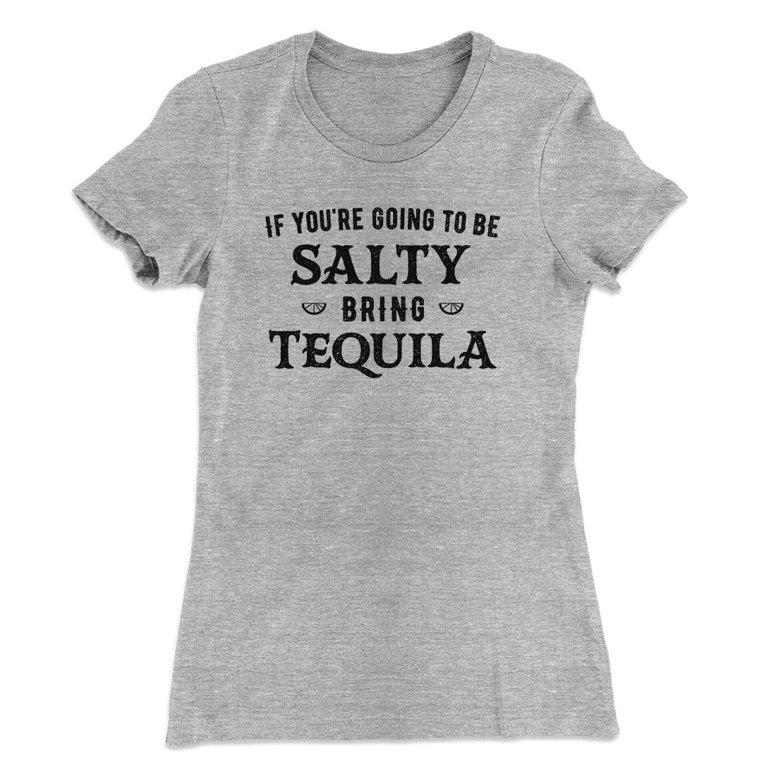 If You're Going To Be Salty, Bring Tequila Women's T-Shirt | Funny Shirt from Famous In Real Life
