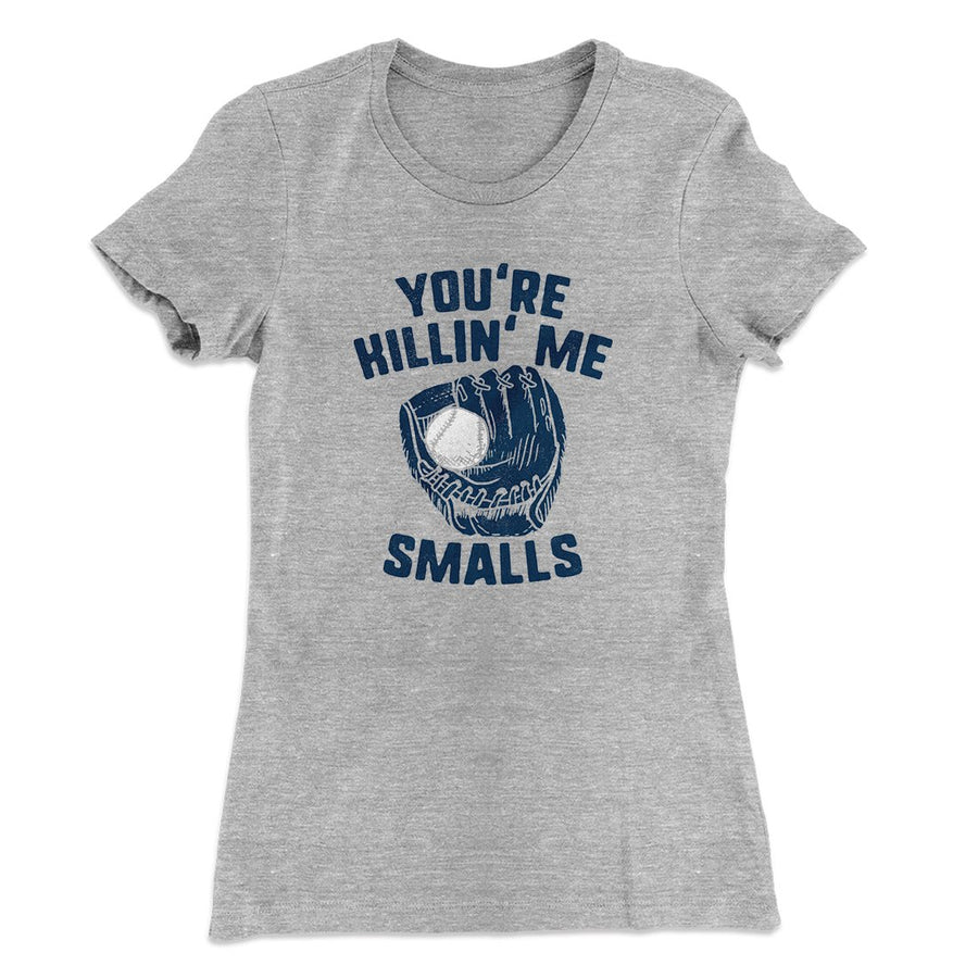 You're Killin' Me Smalls Women's T-Shirt | Funny Shirt from Famous In Real Life