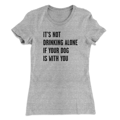 It's Not Drinking Alone If Your Dog Is With You Women's T-Shirt Heather Grey | Funny Shirt from Famous In Real Life