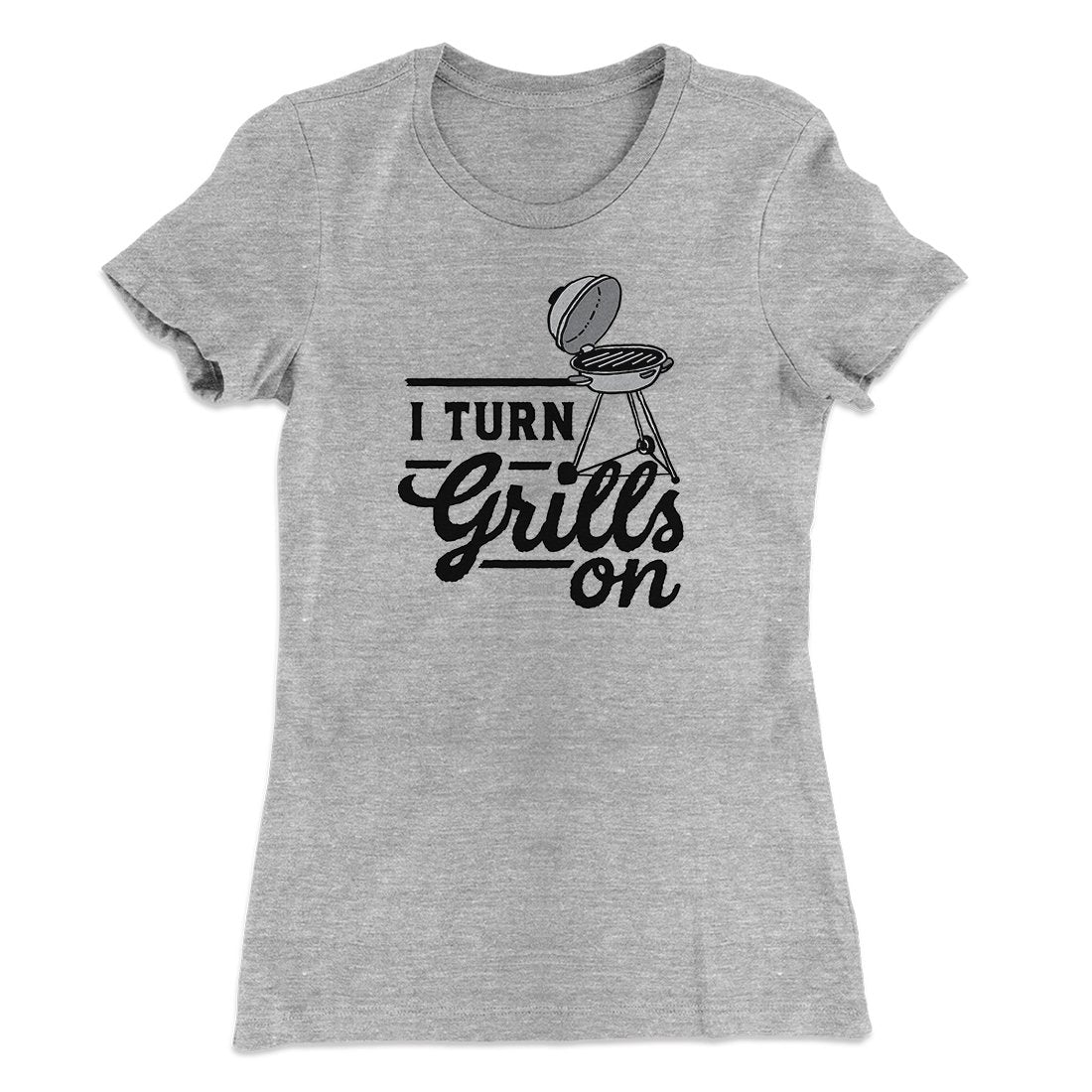 I Turn Grills On Women's T-Shirt | Funny Shirt from Famous In Real Life