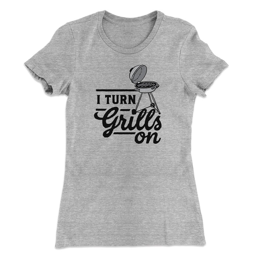 I Turn Grills On Women's T-Shirt | Funny Shirt from Famous In Real Life