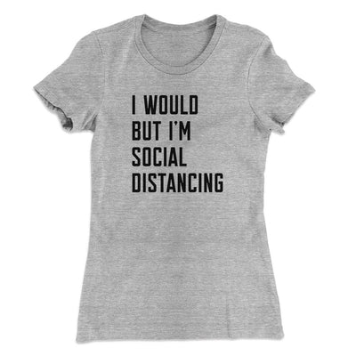 I Would But I'm Social Distancing Women's T-Shirt Heather Grey | Funny Shirt from Famous In Real Life