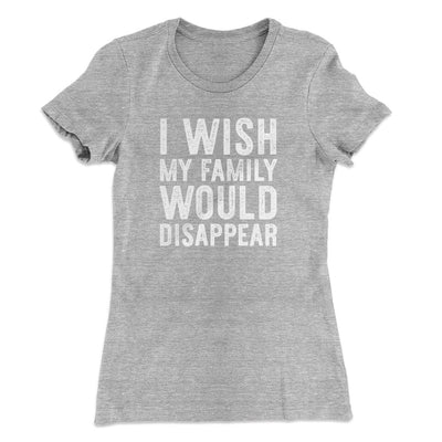 I Wish My Family Would Disappear Women's T-Shirt Heather Grey | Funny Shirt from Famous In Real Life