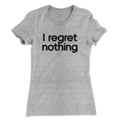 I Regret Nothing Women's T-Shirt Heather Grey | Funny Shirt from Famous In Real Life