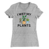 I Wet My Plants Women's T-Shirt Heather Grey | Funny Shirt from Famous In Real Life