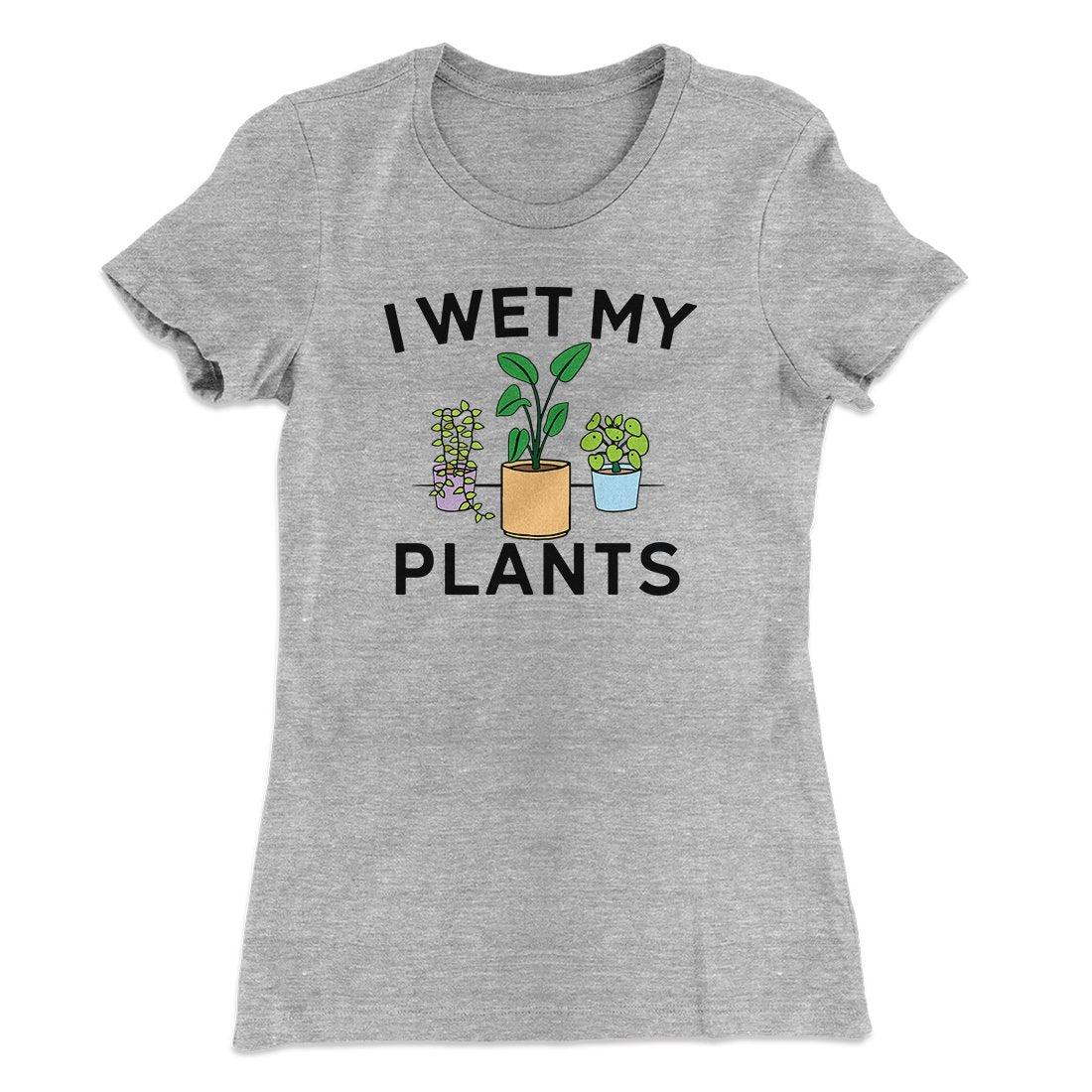 I Wet My Plants Funny Women's T-Shirt | Funny Shirt from Famous In Real Life