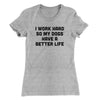 I Work Hard So My Dogs Have A Better Life Funny Women's T-Shirt Heather Grey | Funny Shirt from Famous In Real Life
