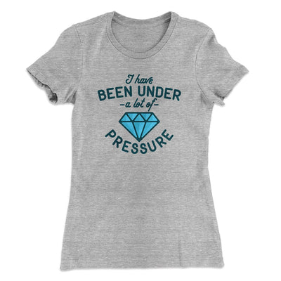 Under a Lot of Pressure Women's T-Shirt Heather Gray | Funny Shirt from Famous In Real Life